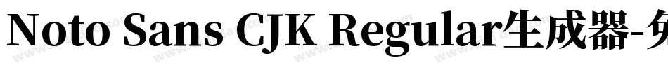 Noto Sans CJK Regular生成器字体转换